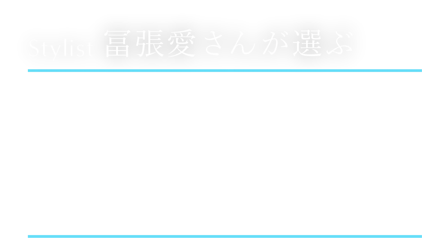 Stylist 冨張愛さんが選ぶ 夏の1week coordinate Vol.3