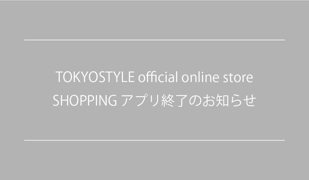 TOKYOSTYLE official online store  SHOPPINGアプリ終了のお知らせ