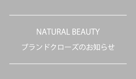 ブランドクローズのお知らせ Natural Beauty ナチュラルビューティー 東京スタイル公式オンラインストア